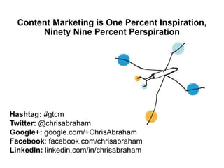 Influencer Marketing is One Percent Inspiration,
Ninety Nine Percent Perspiration
Hashtag: #gtemim
Twitter: @chrisabraham
Google+: google.com/+ChrisAbraham
Facebook: facebook.com/chrisabraham
LinkedIn: linkedin.com/in/chrisabraham
Slideshare: bit.ly/gtuemim
 