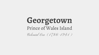 Georgetown
Prince of Wales Island
Colonial Era (1786-1941)
 