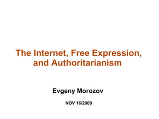 The Internet, Free Expression,
    and Authoritarianism


        Evgeny Morozov
           NOV 16/2009
 
