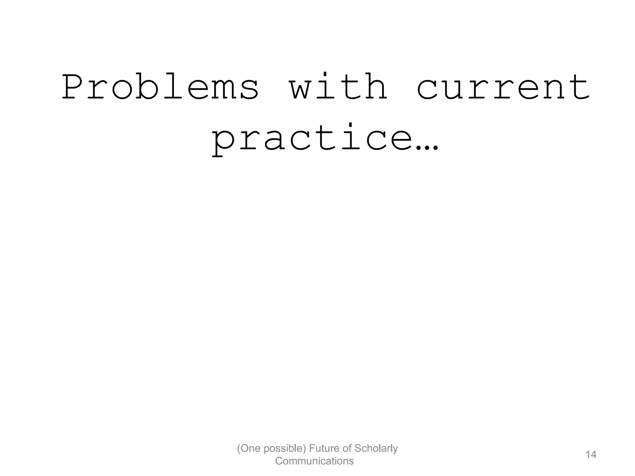 Problems with current
practice…
(One possible) Future of Scholarly
14
Communications