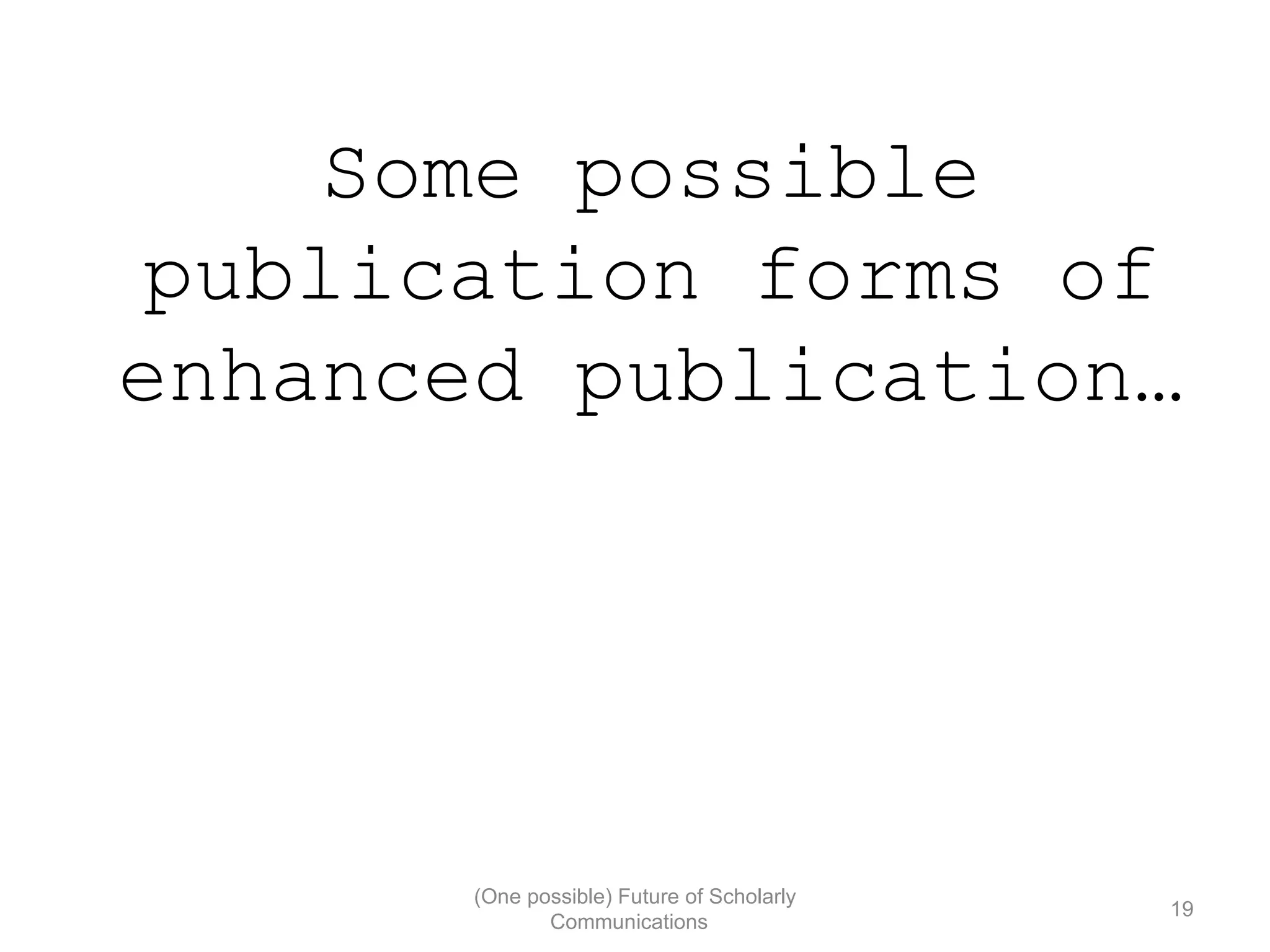 Some possible
publication forms of
enhanced publication…
(One possible) Future of Scholarly
19
Communications