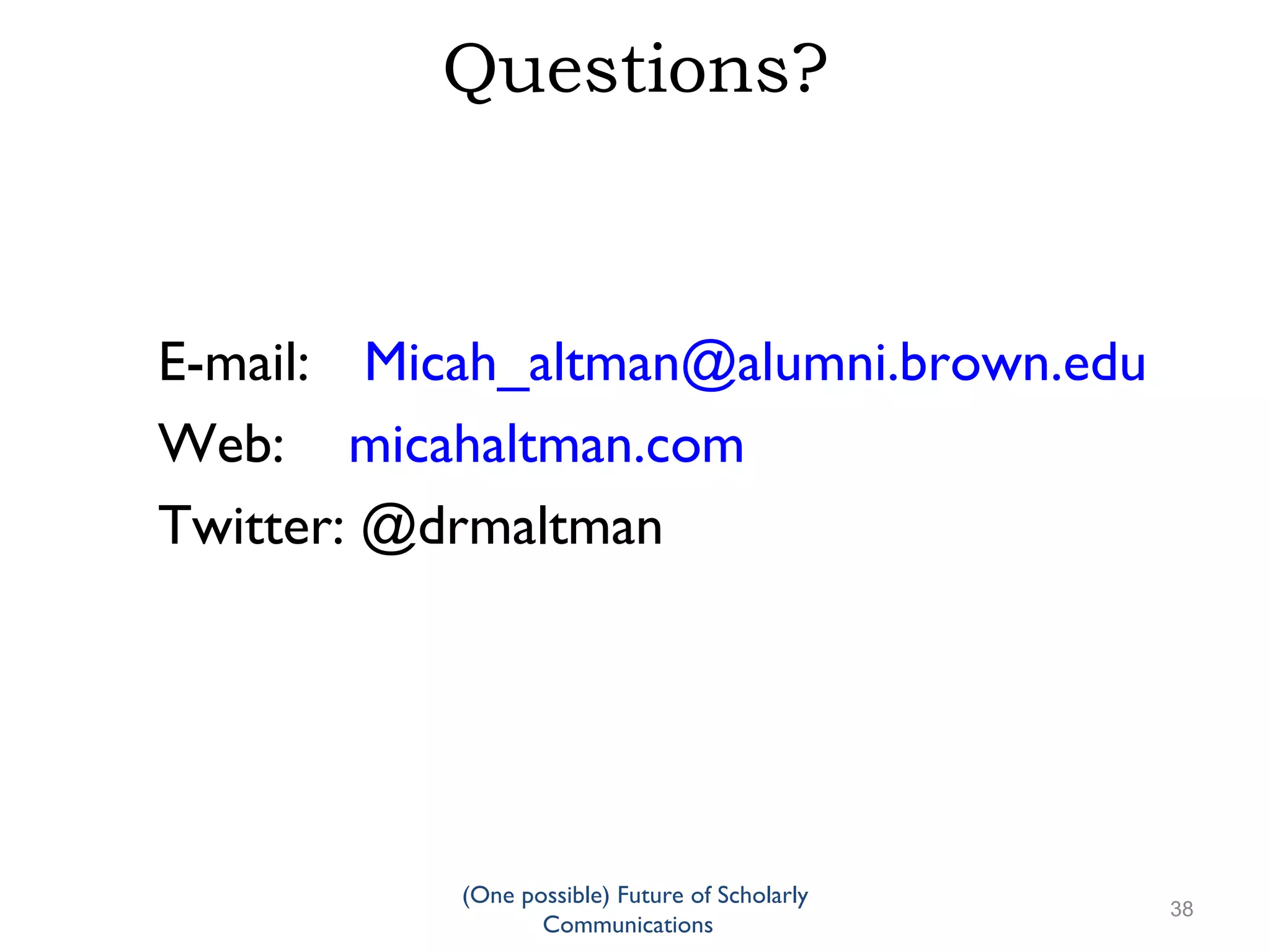 Questions?
E-mail: Micah_altman@alumni.brown.edu
Web: micahaltman.com
Twitter: @drmaltman
(One possible) Future of Scholarly
38
Communications