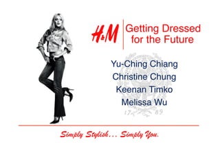 Getting Dressed!
                  for the Future!

             Yu-Ching Chiang!
             Christine Chung!
              Keenan Timko!
               Melissa Wu!


Simply Stylish… Simply You.
 