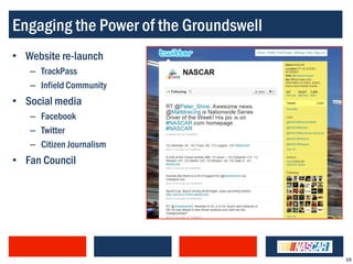 Engaging the Power of the Groundswell
• Website re-launch
   – TrackPass
   – Infield Community
• Social media
   – Facebook
   – Twitter
   – Citizen Journalism
• Fan Council




                                        15
 