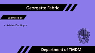 Georgette Fabric
Department of TMDM
Submitted by
• Avishek Das Gupta
 