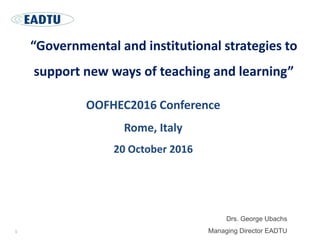 OOFHEC2016 Conference
Rome, Italy
20 October 2016
Drs. George Ubachs
Managing Director EADTU
“Governmental and institutional strategies to
support new ways of teaching and learning”
1
 