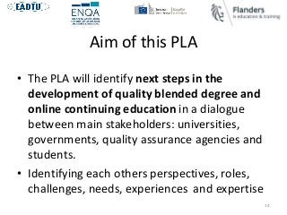 Aim of this PLA
• The PLA will identify next steps in the
development of quality blended degree and
online continuing educ...