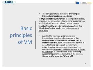 Basic
principles
of VM
• The core goal of any mobility is providing an
international academic experience.
In physical mobi...