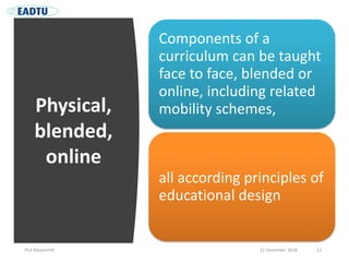 Physical,
blended,
online
PLA Maastricht 12 December 2018 11
Components of a
curriculum can be taught
face to face, blende...
