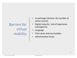 Barriers for
virtual
mobility
• In exchange schemes: the number of
online courses
• Digital maturity: lack of experience
a...
