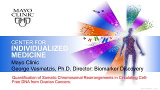©2012 MFMER | slide-1
CENTER FOR
INDIVIDUALIZED
MEDICINE
Quantification of Somatic Chromosomal Rearrangements in Circulating Cell-
Free DNA from Ovarian Cancers.
Mayo Clinic
George Vasmatzis, Ph.D. Director: Biomarker Discovery
 