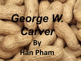 George W.
Carver
By
Han Pham

 