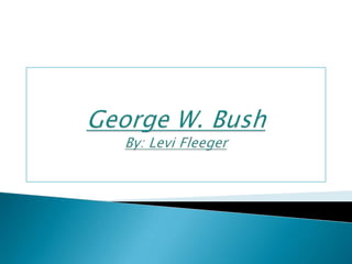 George W. BushBy: Levi Fleeger  