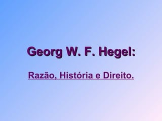 Georg W. F. Hegel: Razão, História e Direito. 