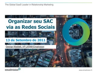 Organizar seu SAC via as Redes Sociais www.emailvision.fr 13 de Setembro de 2011 George Waddell, VP LATAM Emailvision 