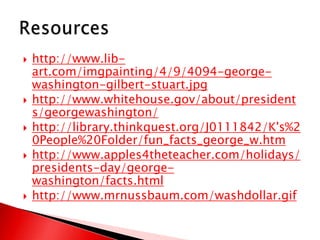 http://www.lib-art.com/imgpainting/4/9/4094-george-washington-gilbert-stuart.jpghttp://www.whitehouse.gov/about/presidents/georgewashington/http://library.thinkquest.org/J0111842/K's%20People%20Folder/fun_facts_george_w.htmhttp://www.apples4theteacher.com/holidays/presidents-day/george-washington/facts.htmlhttp://www.mrnussbaum.com/washdollar.gifResources