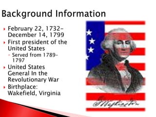 Background InformationFebruary 22, 1732-December 14, 1799First president of the United StatesServed from 1789–1797 United States General In the Revolutionary WarBirthplace: Wakefield, Virginia