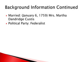 Background Information Continued Married: (January 6, 1759) Mrs. Martha Dandridge CustisPolitical Party: Federalist 