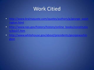 Work Citiedhttp://www.brainyquote.com/quotes/authors/g/george_washington.htmlhttp://www.nps.gov/history/history/online_books/constitution/bio37.htmhttp://www.whitehouse.gov/about/presidents/georgewashington