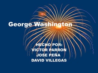 George Washington HECHO POR: VICTOR PARRON JOSE PEÑA  DAVID VILLEGAS 