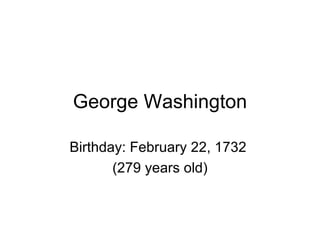 George Washington Birthday: February 22, 1732  (279 years old) 