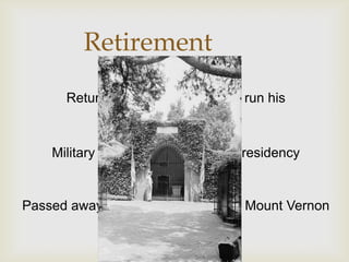 Retirement
      Returned to Mount Vernon to run his
                  Plantations

    Military advisor under Adams’ Presidency


Passed away December 14, 1799 at Mount Vernon
 