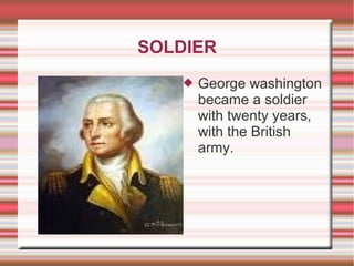 SOLDIER
 George washington
became a soldier
with twenty years,
with the British
army.
 