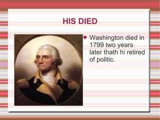 HIS DIED
 Washington died in
1799 two years
later thath hi retired
of politic.
 