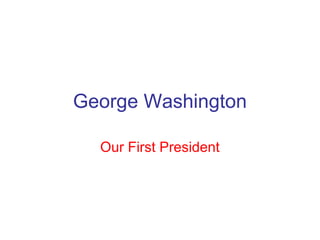 George Washington
Our First President
 