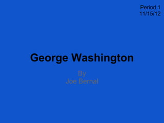 George Washington
By
Joe Bernal
Period 1
11/15/12
 