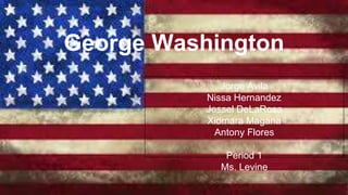George Washington 
Jorge Avila 
Nissa Hernandez 
Jessel DeLaRosa 
Xiomara Magana 
Antony Flores 
Period 1 
Ms. Levine 
 