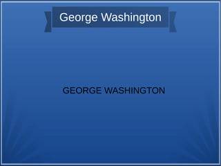 George Washington
GEORGE WASHINGTON
 