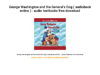 George Washington and the General's Dog ( audiobook
online ) : audio textbooks free download
George Washington and the General's Dog ( audiobook online ) : audio textbooks free download
LINK IN PAGE 4 TO LISTEN OR DOWNLOAD BOOK
 