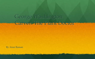 George Washington
      Carver: The Plant Doctor



By Arun Raman
 