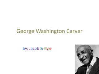 George Washington Carver
by: Jacob & Kyle
 