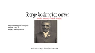 George Washington carverInventor, botanist, chemist, scientist
Caption George Washington
Carver, circa 1910.
Credit: Public domain
Presented by: Josephine Scott
 