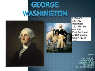 February
22, 1732–
December
14, 1799. He
was the
First President
of USA serving
from 1789 to
1797.
 