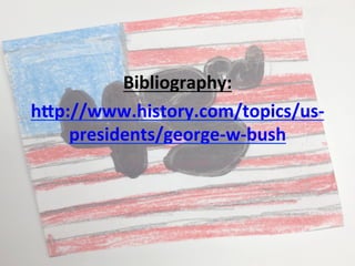  	
  
	
  
	
  
Bibliography:	
  
h7p://www.history.com/topics/us-­‐
presidents/george-­‐w-­‐bush	
  
	
  
 