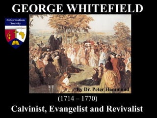 GEORGE WHITEFIELD
Calvinist, Evangelist and Revivalist
(1714 – 1770)
By Dr. Peter Hammond
 