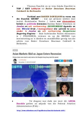 ? Thomas Daschle en sy vrou (Linda Daschle) is TOP / KEY Lobbyist vir Baker Donelson Bearman Caldwell & Berkowitz 
? Verbind met BAKER DONELSON te vorm om die Daschle GROEP - - wat sal adviseer kli?nte (wat insluit Buitelandse Nasies / Leiers oor ekonomiese beleid en politieke kwessies Danksy Baker Donelson se Joodse en wit oorheersing. EKONOMIESE Agenda en een- Wreld Orde / monopoliseer die wreld te wees onder 'n Joodse en wit oorheersing Despotisme Regering Regime - - Baie buitelandse Nasies ekonomies is / FINANSIEEL verwoes en op die BRINKS van ineenstorting as 'n direkte en onmiddellike gevolg van die advies van Baker Donelson Bearman Caldwell & Berkowitz. 
? Vir diegene wat dalk nie weet dit: LINDA Daschle gedien as adjunk van die Federal Aviation Administration (FAA) C 
http://www.slideshare.net/VogelDenise/daschle-lindarole-in911 
 