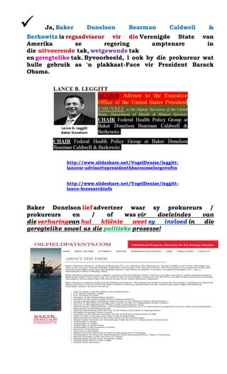? Ja, Baker Donelson Bearman Caldwell & Berkowitz is regsadviseur vir die Verenigde State van Amerika se regering amptenare in die uitvoerende tak, wetgewende tak en geregtelike tak. Byvoorbeeld, l ook by die prokureur wat hulle gebruik as 'n plakkaat-Face vir President Barack Obama. 
http://www.slideshare.net/VogelDenise/leggitt- lancesr-advisortopresidenthhscounselorgovofva 
http://www.slideshare.net/VogelDenise/leggitt- lance-bresearchinfo 
Baker Donelson lief adverteer waar sy prokureurs / prokureurs en / of was vir doeleindes van die verhuringvan hul kli?nte weet sy invloed in die geregtelike sowel as die politieke prosesse! 
 