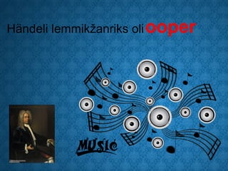 Händeli lemmikžanriks oli ooper
 