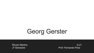 Georg Gerster
Rhuan Martins ILU1
2º Semestre Prof: Fernando Pires
 