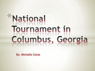 By: Michelle Corso National Tournament in Columbus, Georgia 