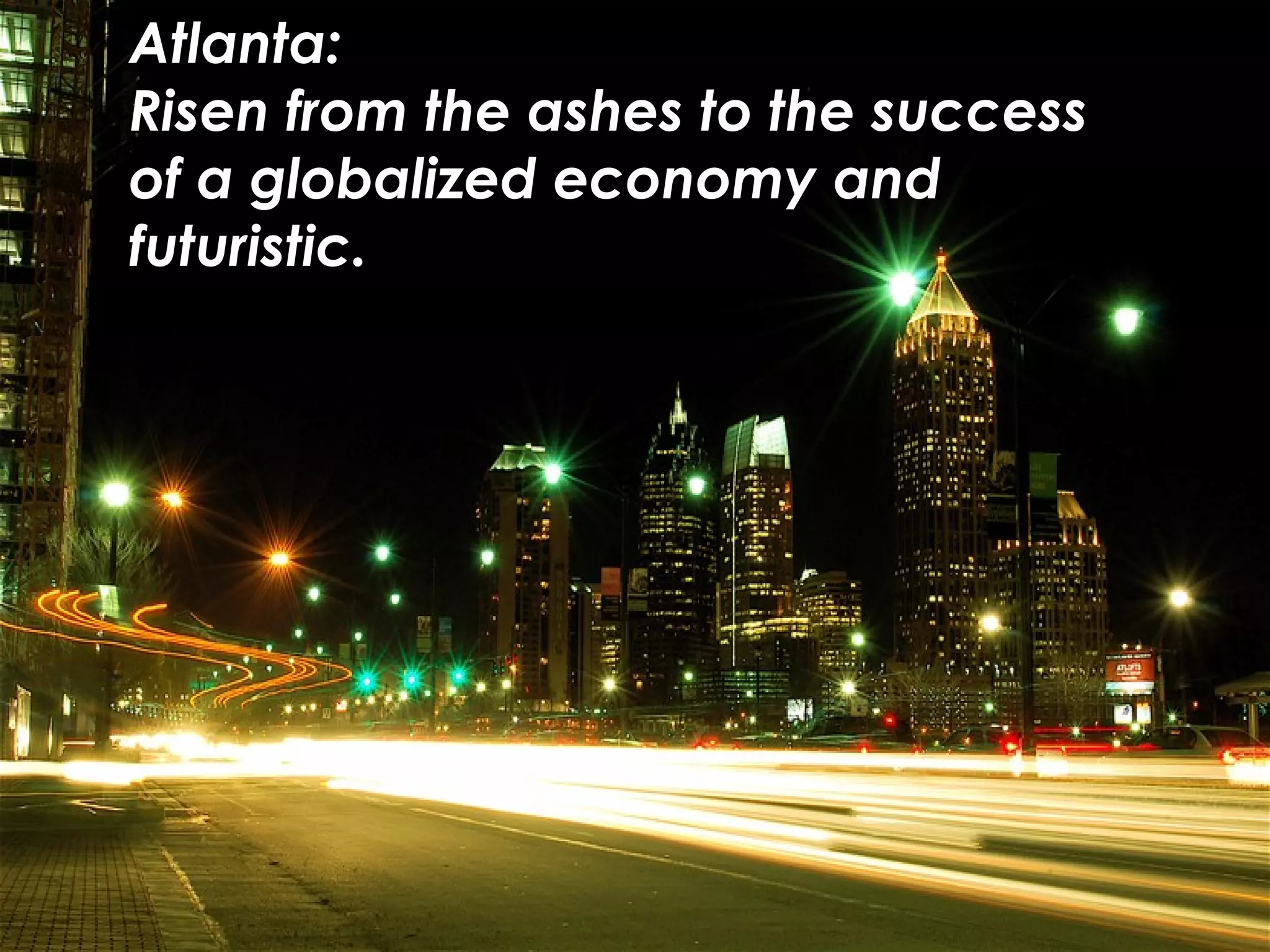 Atlanta:
Risen from the ashes to the success
of a globalized economy and
futuristic.