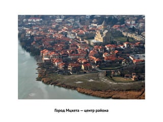 Город Мцхета — центр района
 