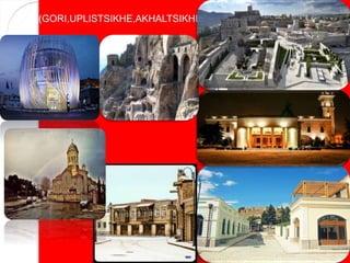 (GORI,UPLISTSIKHE,AKHALTSIKHE)
 