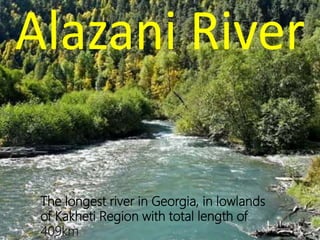 The longest river in Georgia, in lowlands
of Kakheti Region with total length of
409km
 