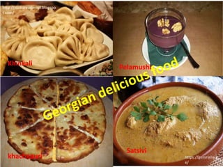 https://agora.ge/
http://zizibarxudarovi.blogspo
t.com/
https://gemrielia
.ge/
https://gemrielia.g
e/
Khinkali
Pelamushi
khachapuri
Satsivi
 