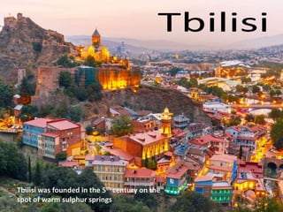 Tbilisi was founded in the 5th century on the
spot of warm sulphur springs
 